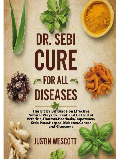DR. SEBI CURE for ALL DISEASES: the Bit by Bit Guide on Effective Natural Ways to Treat and Get Rid of Arthritis,Tinnitus,Psoriasis